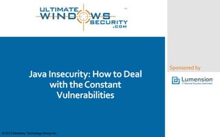Sponsored by
Java Insecurity: How to Deal
with theConstant
Vulnerabilities
© 2013 Monterey Technology Group Inc.
 