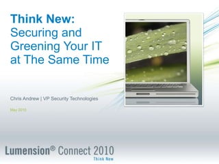 Think New:   Securing and Greening Your IT at The Same Time Chris Andrew | VP Security Technologies May 2010 
