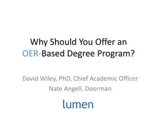 Why Should You Offer an
OER-Based Degree Program?
David Wiley, PhD, Chief Academic Officer
Nate Angell, Doorman
 
