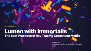 Unreal Fest 2023
Owen Wu
Principal Developer Relation Engineer
Arm
Lumen with Immortalis
The Best Practices of Ray Tracing Content on Mobile
 