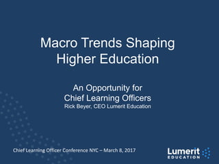 Macro Trends Shaping
Higher Education
An Opportunity for
Chief Learning Officers
Rick Beyer, CEO Lumerit Education
Chief Learning Officer Conference NYC – March 8, 2017
 