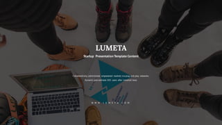 LUMETA
Startup Presentation Template Content
Collaboratively administrate empowered markets via plug-and-play networks.
Dynamic procrastinate B2C users after installed base.
W W W . L U M E T A . C O M
 
