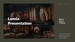 Lumia
Presentation
Collaboratively administrate good
empowered with markets via plug
and play networks for Dynamic
procrastinate nice food.
W W W . L U M I A . C O M
Bakery
Design
Template
 