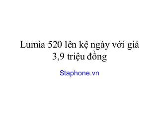 Lumia 520 lên kệ ngày với giá
       3,9 triệu đồng
         Staphone.vn
 