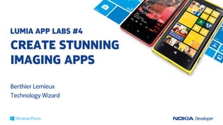 LUMIA APP LABS #4
CREATE STUNNING
IMAGING APPS
Berthier Lemieux
Technology Wizard
 