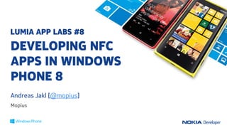 LUMIA APP LABS #8
DEVELOPING NFC
APPS IN WINDOWS
PHONE 8
Andreas Jakl [@mopius]
Mopius
 