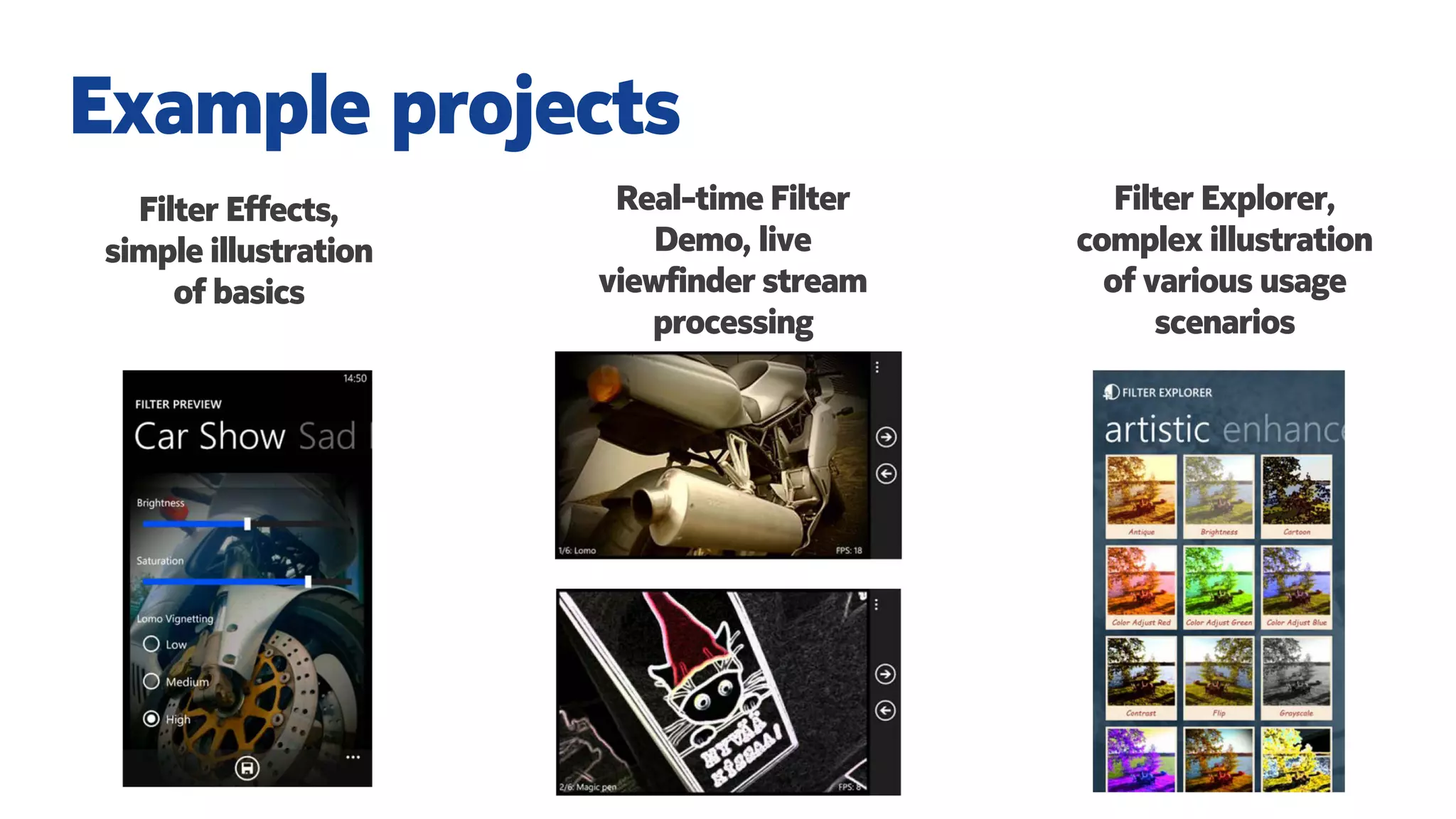 Filter Effects,
simple illustration
of basics
Example projects
Real-time Filter
Demo, live
viewfinder stream
processing
Filter Explorer,
complex illustration
of various usage
scenarios
 