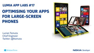 LUMIA APP LABS #17

OPTIMISING YOUR APPS
FOR LARGE-SCREEN
PHONES
Lucian Tomuta
Chief Engineer
Twitter: @ltomuta

 