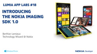 LUMIA APP LABS #18

INTRODUCING
THE NOKIA IMAGING
SDK 1.0
Berthier Lemieux
Technology Wizard @ Nokia

 