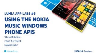 LUMIA APP LABS #6
USING THE NOKIA
MUSIC WINDOWS
PHONE APIS
Steve Robbins
Chief Architect
Nokia Music
 