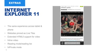 10
• The same experience across tablet &
phone
• Websites pinned as Live Tiles
• Extended HTML5 support for video
• Inline video
• Reading mode/reading list
• InPrivate mode
INTERNET
EXPLORER 11
 