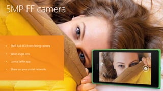 • 5MP Full-HD front-facing camera
• Wide angle lens
• Lumia Selfie app
• Share on your social networks
5MP FF camera
 