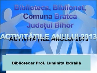      

ACTIVITĂȚILE ANULUI 2013
 
 
 

Bibliotecar Prof. Luminiţa Izdrailă

 