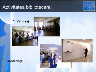 Activitatea bibliotecarei
• Vernisaj

Conferinţa

 