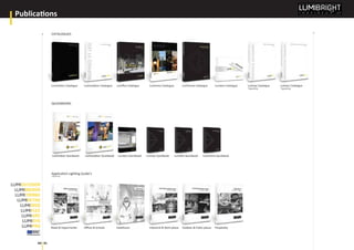 truly
by LED
Publications
40 41
CATALOGUES
QUICKBOOKS
Lumiindoor Catalogue Lumioutdoor Catalogue Lumitronix Catalogue Lumipro CatalogueLumiﬂex Catalogue Lumiretro Catalogue Lumisys Catalogue
*upcoming
Lumiarc Catalogue
*upcoming
Lumiindoor Quickbook Lumioutdoor Quickbook Lumisys Quickbook Lumiﬂex QuickbookLumipro Quickbook Lumitronix Quickbook
Application Lighting Guide’s
*Upcoming
Retail & Hypermarket Oﬃces & Schools Healthcare Industrial & Work places Outdoor & Public places Hospitality
 