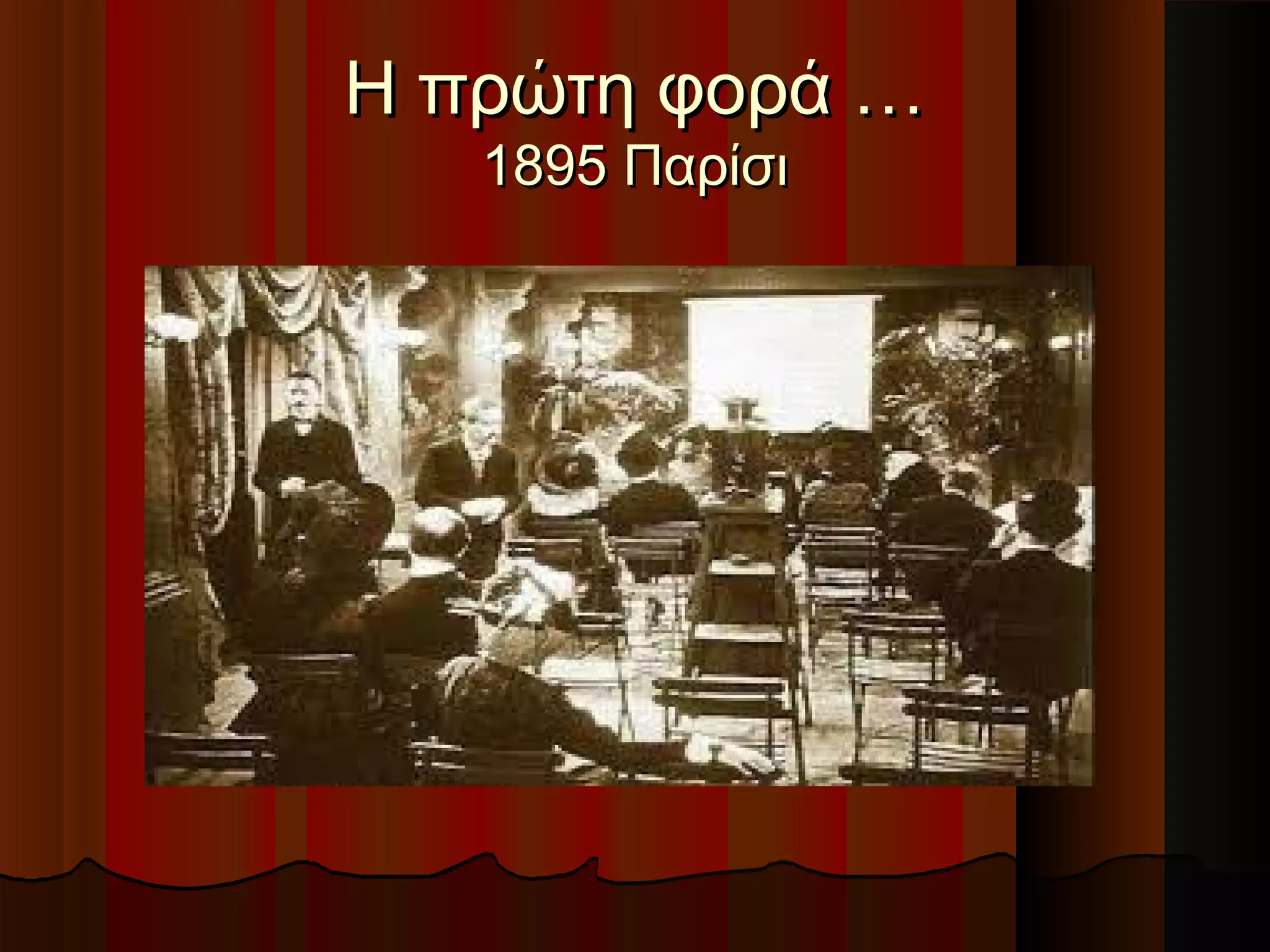 Η πρώτη φορά …Η πρώτη φορά …
1895 Παρίσι1895 Παρίσι
 