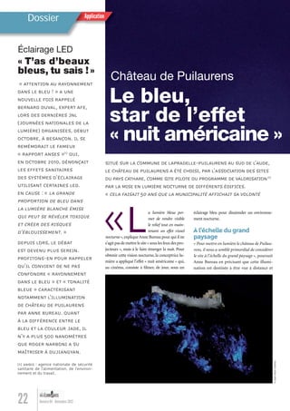 22 Numéro 04 - Novembre 2012
« ATTENTION AU RAYONNEMENT
DANS LE BLEU ! » A UNE
NOUVELLE FOIS RAPPELÉ
BERNARD DUVAL, EXPERT AFE,
LORS DES DERNIÈRES JNL
(JOURNÉES NATIONALES DE LA
LUMIÈRE) ORGANISÉES, DÉBUT
OCTOBRE, À BESANÇON. IL SE
REMÉMORAIT LE FAMEUX
« RAPPORT ANSES »(1)
QUI,
EN OCTOBRE 2010, DÉNONÇAIT
LES EFFETS SANITAIRES
DES SYSTÈMES D’ÉCLAIRAGE
UTILISANT CERTAINES LED.
EN CAUSE : « LA GRANDE
PROPORTION DE BLEU DANS
LA LUMIÈRE BLANCHE ÉMISE
QUI PEUT SE RÉVÉLER TOXIQUE
ET CRÉER DES RISQUES
D’ÉBLOUISSEMENT. »
DEPUIS LORS, LE DÉBAT
EST DEVENU PLUS SEREIN.
PROFITONS-EN POUR RAPPELER
QU’IL CONVIENT DE NE PAS
CONFONDRE « RAYONNEMENT
DANS LE BLEU » ET « TONALITÉ
BLEUE » CARACTÉRISANT
NOTAMMENT L’ILLUMINATION
DE CHÂTEAU DE PUILAURENS
PAR ANNE BUREAU. QUANT
À LA DIFFÉRENCE ENTRE LE
BLEU ET LA COULEUR JADE, IL
N’Y A PLUS 500 NANOMÈTRES
QUE ROGER NARBONI A SU
MAÎTRISER À DUJIANGYAN.
(1) ANSES : Agence nationale de sécurité
sanitaire de l’alimentation, de l’environ-
nement et du travail.
Éclairage LED
« T’as d’beaux
bleus, tu sais ! »
«La lumière bleue per-
met de rendre visible
le relief tout en main-
tenant un effet visuel
nocturne »,explique Anne Bureau pour qui il ne
s’agitpasdemettrelesite«souslesfeuxdespro-
jecteurs », mais à le faire émerger la nuit. Pour
obtenir cette vision nocturne, la conceptrice lu-
mière a appliqué l’effet « nuit américaine » qui,
au cinéma, consiste à ﬁlmer, de jour, sous un
ApplicationApplicationDossier
Château de Puilaurens
Le bleu,
star de l’effet
« nuit américaine »
SITUÉ SUR LA COMMUNE DE LAPRADELLE-PUILAURENS AU SUD DE L’AUDE,
LE CHÂTEAU DE PUILAURENS A ÉTÉ CHOISI, PAR L’ASSOCIATION DES SITES
DU PAYS CATHARE, COMME SITE PILOTE DU PROGRAMME DE VALORISATION(1)
PAR LA MISE EN LUMIÈRE NOCTURNE DE DIFFÉRENTS ÉDIFICES.
« CELA FAISAIT 50 ANS QUE LA MUNICIPALITÉ AFFICHAIT SA VOLONTÉ
éclairage bleu pour dissimuler un environne-
ment nocturne.
À l’échelle du grand
paysage
« Pour mettre en lumière le château de Puilau-
rens, il nous a semblé primordial de considérer
le site à l’échelle du grand paysage », poursuit
Anne Bureau en précisant que cette illumi-
nation est destinée à être vue à distance et
©Jean-MarcCharles
Lumieres_04_fr.indd 22 30/10/12 16:01
 