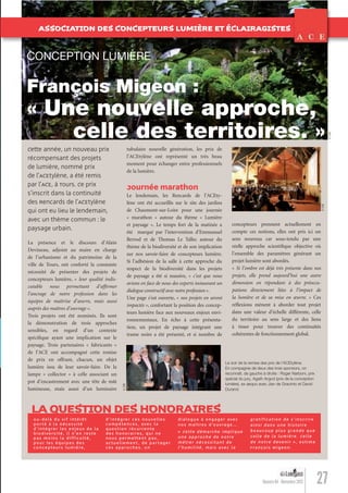 27Numéro 04 - Novembre 2012
La présence et le discours d’Alain
Devineau, adjoint au maire en charge
de l’urbanisme et du patrimoine de la
ville de Tours, ont conforté la constante
nécessité de présenter des projets de
concepteurs lumière, « leur qualité indis-
cutable nous permettant d’afﬁrmer
l’ancrage de notre profession dans les
équipes de maîtrise d’œuvre, mais aussi
auprès des maîtres d’ouvrage ».
Trois projets ont été nominés. Ils sont
la démonstration de trois approches
sensibles, en regard d’un contexte
spéciﬁque ayant une implication sur le
paysage. Trois partenaires « fabricants »
de l’ACE ont accompagné cette remise
de prix en offrant, chacun, un objet
lumière issu de leur savoir-faire. De la
lampe « collector » à celle associant un
pot d’encastrement avec une tête de mât
lumineuse, mais aussi d’un luminaire
Cette année, un nouveau prix
récompensant des projets
de lumière, nommé prix
de l’ACEtylène, a été remis
par l’ACE, à Tours. Ce prix
s’inscrit dans la continuité
des Rencards de l’ACEtylène
qui ont eu lieu le lendemain,
avec un thème commun : le
paysage urbain.
Au-d elà du v if intérêt
p or té à la né cessi té
d ’ inté grer les enjeux de la
bio d i versi té, il n’en res te
pas moins la diff iculté,
p our le s équip es des
conce pteurs lumière,
d’ intégrer ces nou velles
comp étences, ave c la
ques tion ré cur rente
des honoraires, qui ne
nous p ermettent pas,
ac tuellement , de par tager
ces appro ches . Un
dialo gue à engager ave c
no s maîtres d’ou vrage…
« Cette démarche implique
une appro che de notre
métier né cessi tant de
l’humili té, mais ave c la
gratif ication de s’ inscr ire
ainsi dans une his toire
b eaucoup plus grande que
celle de la lumière . Celle
de notre devenir » , es t i me
François Mige on .
LAQUESTION DES HONORAIRES
tubulaire nouvelle génération, les prix de
l’ACEtylène ont représenté un très beau
moment pour échanger entre professionnels
de la lumière.
Journée marathon
Le lendemain, les Rencards de l’ACEty-
lène ont été accueillis sur le site des jardins
de Chaumont-sur-Loire pour une journée
« marathon » autour du thème « Lumière
et paysage ». Le temps fort de la matinée a
été marqué par l’intervention d’Emmanuel
Berrod et de Thomas Le Tallec autour du
thème de la biodiversité et de son implication
sur nos savoir-faire de concepteurs lumière.
Si l’adhésion de la salle à cette approche du
respect de la biodiversité dans les projets
de paysage a été si massive, « c’est que nous
avions en face de nous des experts instaurant un
dialogue constructif avec notre profession ».
Une page s’est ouverte, « nos projets en seront
impactés », confortant la position des concep-
teurs lumière face aux nouveaux enjeux envi-
ronnementaux. En écho à cette présenta-
tion, un projet de paysage intégrant une
trame noire a été présenté, et si nombre de
concepteurs prennent actuellement en
compte ces notions, elles ont pris ici un
sens nouveau car sous-tendu par une
réelle approche scientiﬁque objective où
l’ensemble des paramètres générant un
projet lumière sont abordés.
« Si l’ombre est déjà très présente dans nos
projets, elle prend aujourd’hui une autre
dimension en répondant à des préoccu-
pations directement liées à l’impact de
la lumière et de sa mise en œuvre. » Ces
réﬂexions mènent à aborder tout projet
dans une valeur d’échelle différente, celle
du territoire au sens large et des liens
à tisser pour trouver des continuités
cohérentes de fonctionnement global.
François Migeon :
« Une nouvelle approche,
celle des territoires. »
CONCEPTION LUMIÈRE
©DR
©DR
ASSOCIATION DES CONCEPTEURS LUMIÈRE ET ÉCLAIRAGISTES
©DR
Le soir de la remise des prix de l’ACEtylène.
En compagnie de deux des trois sponsors, on
reconnaît, de gauche à droite : Roger Narboni, prix
spécial du jury, Agath Argod (prix de la conception
lumière), ex aequo avec Jian de Gracinto et David
Durand.
Lumieres_04_fr.indd 27 30/10/12 16:01
 