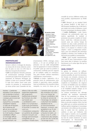 33Numéro 04 - Novembre 2012
PROTOCOLES/
COMMUNICANTS
Servant à collecter et échanger des données,
ces réseaux dits de terrain relient les contrô-
leurs de pièce ou zone à la GTB. Dans le
bâtiment, trois protocoles dominent :
• LON (Local Opérative Network), protocole
de communication numérique normalisé
concrétisé par la plate-forme de gestion d’au-
tomatismes de bâtiments développée par
Echelon et basée sur le protocole LonTalk.
Il s’agit d’un système ouvert ayant pour
vocation de permettre la communication
de niveau terrain entre l’ensemble des lots
d’automatismes (HVAC, éclairages, stores,
alarmes…). Ce qui est privilégié par le
protocole, c’est une réelle intéropérabilité
entre les équipements (à travers la déﬁnition
de proﬁls) quels que soient les produits et
constructeurs. LonWorks peut être supporté
par de multiples médias de communica-
tion, paire torsadée (solution majoritaire),
radiofréquence, courant porteur…
• BACnet. La couche « application » de ce
protocole ouvert de communication, entre
produits et supervision, repose essentielle-
ment sur la déﬁnition d’un ensemble d’objets
manipulés, au travers du réseau, par un
ensemble de services. Différents médias sont
aussi possibles, majoritairement sur RS485
ou IP.
• KNX (Konnex) est un standard hérité
des systèmes BatiBUS (4 800 bits/s) et
EIB-European Installation Bus (9 600 bits/s),
qui compte trois modes d’utilisation, et peut
là encore communiquer sur plusieurs médias :
- 3 modes d’utilisation : mode System,
s’adressant aux professionnels ayant une
maîtrise approfondie du standard et
permettant une gestion complète de l’instal-
lation ; mode Easy, s’adressant aux profes-
sionnels ayant une maîtrise basique du
standard (ces deux modes permettent aux
professionnels de déﬁnir les besoins de leurs
clients et de proposer la solution la plus
adaptée) ; mode A (conﬁguration automa-
tique), pour une utilisation plus domotique
simpliﬁée, et destinée à être installée par des
électriciens peu qualiﬁés en automatismes.
- Média : paire torsadée majoritairement,
mais aussi IP pour l’interconnexion à plus
haut niveau dans le bâtiment. Les produits
fonctionnent sur la même ligne Bus que les
produits certiﬁés.
QUEL CHOIX ?
La gamme de solutions est sufﬁsam-
ment étendue pour couvrir les différentes
situations possibles, du neuf à la rénovation,
des bureaux aux entrepôts, commerces de
toutes tailles ou bâtiments publics. Le choix
du dispositif dépendra de la taille et de la
complexité de l’installation, des exigences
en termes de ﬂexibilité pour une évolution
future, du niveau de confort d’utilisation
et de rentabilité souhaités. Chaque cas est
unique et doit être étudié avec soin.
Les systèmes numériques avec adressage
individuel des luminaires représentent
l’état de l’art permettant un pilotage ﬁn
avec retour d’état, et sont la garantie d’une
grande souplesse, au détriment d’une instal-
lation un peu plus complexe. Enﬁn, il ne faut
pas oublier que ces systèmes permettant une
meilleure gestion énergétique et économique
sont destinés à être utilisés par des personnes,
dont le confort doit être maintenu ou
amélioré, et pour qui l’utilisation doit
rester simple et intuitive, avec la possibilité
d’adapter les conditions d’éclairage (comme
du reste du confort) facilement, au travers
d’interrupteurs, de télécommandes, ou
même d’applications smartphone.
De gauche à droite
- Almadidi A. Diallo -
AEG Power Solutions
- Jean-Michel Dugue
Sgame
- Alain Eyraud – Sgame
- Philippe Raynaud -
Distech controls
- Bernard Delhomme
Citylone
- Jean-François Mogniotte
INSA
- Philippe Badaroux -
BH Technologies
- Louis Tosolini – Laboratoire
d'essais Apave
(voir également p.20).
te
nes
hauteur : 2 lanternes
équipées d'une lampe BF
700 W éteintes à minuit ;
2 lanternes équipées de
2 lampes 400 W (une SHP
blanc, une IM).
Aujourd'hui, la nouvelle
installation totalise
12 mâts We-ef équipés
de 6 lanternes de
48 LED 120 W (CRI XPG
3 000 °K) installées à
15 m de hauteur, chaque
candélabre offrant
un éclairage diffusé
et non ciblé comme
précédemment. Par
ailleurs, 8 de ces mâts
supportent également
des projecteurs
traditionnels éclairant
les frontons du côté
sud tandis que
2 candélabres sont
dotés d'un projecteur
à découpe permettant
d'illuminer la statue de
Louis XIV.
L'installation comporte
un système de pilotage
Citylone incluant une
horloge astronomique
complétée par un
contôleur installé dans
l'armoire ainsi que par
des modules SL31-EDA-
ECS-P au niveau de
chaque candélabre. Dès
la mise en service de
l'éclairage, les lampes
s'allument de manière
standard à 100 %.
En fonctionnement
habituel, à minuit, une
gradation à 50 % est
effectuée, avec, dès
5 heures le matin, un
retour à 100 %. Enﬁn,
l'extinction des lampes
se fait lors de l'arrêt de
l'éclairage public.
Lumieres_04_fr.indd 33 30/10/12 16:02
 