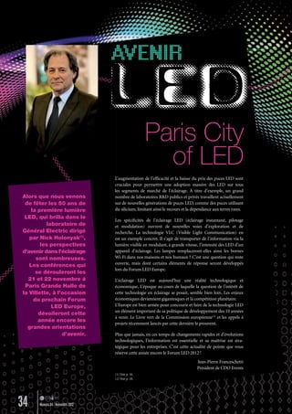 L’augmentation de l’efﬁcacité et la baisse du prix des puces LED sont
cruciales pour permettre une adoption massive des LED sur tous
les segments de marché de l’éclairage. À titre d’exemple, un grand
nombre de laboratoires R&D publics et privés travaillent actuellement
sur de nouvelles générations de puces LED, comme des puces utilisant
du silicium, limitant ainsi le recours et la dépendance aux terres rares.
Les spéciﬁcités de l’éclairage LED (éclairage instantané, pilotage
et modulation) ouvrent de nouvelles voies d’exploration et de
recherche. La technologie VLC (Visible Light Communication) en
est un exemple concret. Il s’agit de transporter de l’information via la
lumière visible en modulant, à grande vitesse, l’intensité des LED d’un
appareil d’éclairage. Les lampes remplaceront-elles ainsi les bornes
Wi-Fi dans nos maisons et nos bureaux ? C’est une question qui reste
ouverte, mais dont certains éléments de réponse seront développés
lors du Forum LED Europe.
L’éclairage LED est aujourd’hui une réalité technologique et
économique, L’époque au cours de laquelle la question de l’intérêt de
cette technologie en éclairage se posait, semble bien loin. Les enjeux
économiques deviennent gigantesques et la compétition planétaire.
L’Europe est bien armée pour concourir et faire de la technologie LED
un élément important de sa politique de développement des 10 années
à venir. Le Livre vert de la Commission européenne(2)
et les appels à
projets récemment lancés par cette dernière le prouvent.
Plus que jamais, en ces temps de changements rapides et d’évolutions
technologiques, l’information est essentielle et sa maîtrise est stra-
tégique pour les entreprises. C’est cette actualité de pointe que vous
réserve cette année encore le Forum LED 2012 !
Jean-Pierre Franceschetti
Président de CDO Events
(1) Voir p. 16.
(2) Voir p. 18.
Paris City
of LED
L’augmentation de l’efﬁcacité et la baisse du prix des puces LED sont
cruciales pour permettre une adoption massive des LED sur tous
les segments de marché de l’éclairage. À titre d’exemple, un grand
nombre de laboratoires R&D publics et privés travaillent actuellement
sur de nouvelles générations de puces LED, comme des puces utilisant
du silicium, limitant ainsi le recours et la dépendance aux terres rares.
Les spéciﬁcités de l’éclairage LED (éclairage instantané, pilotage
et modulation) ouvrent de nouvelles voies d’exploration et de
recherche. La technologie VLC (Visible Light Communication) en
est un exemple concret. Il s’agit de transporter de l’information via la
lumière visible en modulant, à grande vitesse, l’intensité des LED d’un
appareil d’éclairage. Les lampes remplaceront-elles ainsi les bornes
Wi-Fi dans nos maisons et nos bureaux ? C’est une question qui reste
ouverte, mais dont certains éléments de réponse seront développés
lors du Forum LED Europe.
L’éclairage LED est aujourd’hui une réalité technologique et
économique, L’époque au cours de laquelle la question de l’intérêt de
cette technologie en éclairage se posait, semble bien loin. Les enjeux
économiques deviennent gigantesques et la compétition planétaire.
L’Europe est bien armée pour concourir et faire de la technologie LED
un élément important de sa politique de développement des 10 années
à venir. Le Livre vert de la Commission européenne
projets récemment lancés par cette dernière le prouvent.
Plus que jamais, en ces temps de changements rapides et d’évolutions
Alors que nous venons
de fêter les 50 ans de
la première lumière
LED, qui brilla dans le
laboratoire de
Général Electric dirigé
par Nick Holonyak(1)
,
les perspectives
d’avenir dans l’éclairage
sont nombreuses.
Les conférences qui
se dérouleront les
21 et 22 novembre à
Paris Grande Halle de
la Villette, à l’occasion
du prochain Forum
LED Europe,
dévoileront cette
année encore les
grandes orientations
d’avenir.
34 Numéro 04 - Novembre 2012
Lumieres_04_fr.indd 34 30/10/12 16:02
 