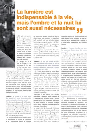 7Numéro 04 - Novembre 2012
La lumière est
indispensable à la vie,
mais l’ombre et la nuit lui
sont aussi nécessaires
public qui sont garantes
de la cohésion et de
l’harmonie de la cité. Ainsi
l’espace public ne peut
plus être réduit à ses seules
dimensions fonctionnelles
et sécuritaires, servantes de
l’espace privé, il doit être
valorisé et mis en scène
au travers de l’ensemble
des valeurs et usages qui
fondent la vie et la citoyen-
neté de ses habitants.
Le paysage est à la
fois un héritage et un
témoignage, il n’est pas
un état, mais une trans-
formation permanente,
il est dynamique, c’est un projet en cours.
Dans la ville aujourd’hui, la notion de paysage
urbain progresse signiﬁcativement en associant
à la fois, aux impératifs techniques et fonction-
nels, des considérations esthétiques culturelles
et usagères diversiﬁées ainsi que la volonté de
prendre en compte la nature et le cadre de vie
dans leur ensemble. Donc, le paysage ne peut
être réduit à l’idée de nature, notre responsabilité
est de réconcilier urbanité et naturalité, depuis le
parking et la rue jusqu’au jardin et la rivière, aux
champs et au territoire.
Lumières - Le paysage est un projet ancré
dans la réalité et la nature des territoires. Les
lumièresartiﬁciellesenfont-ellespartie?
T. L. - Sans lumière, il n’y a pas de vie ! Aussi, dès
l’origine de tout projet, se pose la question de la
lumière dont l’importance est déterminante du
fonctionnement de l’écosystème. La question de
la lumière en ville rejoint celle de la place et du
rôle de la nature en ville. Bien sûr, cela interroge
la part indispensable de la lumière naturelle,
mais aussi celle du projet lumière.
C’est pourquoi, après les trames vertes et bleues,
les professionnels du paysage, de l’urbanisme
et de l’aménagement, associés à l’expertise
des concepteurs lumière, parlent de plus en
plus de trame noire consistant à… supprimer
de la lumière la nuit. Aﬁn de limiter l’impact
lumineux pouvant porter atteinte à la biodi-
versité des espaces naturels, il est important de
restaurer la qualité de la nuit, elle est indispen-
sable à la ville durable.
En conséquence, la préservation des conti-
nuités et équilibres naturels en ville ou dans le
territoire repose tout naturellement la question
des équilibres entre la lumière et l’ombre, entre
le jour et la nuit.
Lumières - En tant que membre du jury,
vous avez contribué à la sélection des prix de
l’ACEtylène dont les trois projets récompensés
associent « lumières et cours d’eau ». Quelle
symboliqueentirez-vous?
T. L. - Après avoir oublié ou relégué leurs
rivières, réservées à des usages fonctionnels ou
industriels, après les avoir reniées même, en les
enterrant comme des contraintes inutiles, les
villes cherchent à retisser des liens avec leurs
cours d’eau et leurs rives et à restaurer des
fonctions et valeurs urbaines à ces armatures,
à leurs emprises et à leurs ressources indis-
pensables. Ainsi ces entraves désaffectées dans
le passé des villes constituent désormais de
nouvelles centralités puissantes, au cœur de leur
actualité et de leur avenir.
Aujourd’hui, si les grandes cités ﬂuviales
développent d’ambitieux projets consistant à
« remettre le ﬂeuve au cœur de la ville », ce désir
de nature en ville et cet engouement pour rendre
les berges accessibles en restaurant l’urbanité
de ces sites se manifeste tout autant pour les
communes plus modestes.
Les trois prix 2012 des Rencards de l’ACEtylène
témoignent de cette conscience nouvelle et de
cette volonté de reconquête et de mise en scène
de la nouvelle dimension naturelle des villes.
Ils conﬁrment par ailleurs la part détermi-
nante de la lumière dans sa profusion comme
dans sa discrétion, pour la mise en scène de
sites mémorables et aux enjeux multiples. Ils
témoignent aussi de la mesure nécessaire du
projet lumière, pour réconcilier la nuit l’at-
tractivité de ces nouveaux lieux d’urbanité et
la préservation indispensable des équilibres
naturels.
Lumières - Comment travaillez-vous avec
les concepteurs lumière pour des projets
communs?
T. L. - Notre métier de paysagiste est le seul à
« projeter avec le vivant ». Aussi, nous nous
situons plus que jamais, avec les nouveaux
enjeux naturels et de développement durable,
dans une position non hiérarchique, mais au
cœur et en interface avec l’ensemble des profes-
sionnels, concepteurs et techniciens de l’amé-
nagement. Aujourd’hui, entre notre métier
et celui des concepteurs lumière, les limites
professionnelles tendent à se confondre. Nous
travaillons chacun sur le sensible. Cependant,
le paysage qui intègre les contraintes et enjeux
du vivant nous assignent un rôle et une respon-
sabilité centrale qu’il me plaît toutefois de
dépasser et remettre en cause, aﬁn de bénéﬁcier
des lumières des éclairagistes sur mes projets
d’espaces publics, pour déborder à mon tour
et m’introduire dans leur chambre noire… De
jour comme de nuit, nos projets ont à gagner
de ces transgressions.
Lumières - Les éclairages LED se déve-
loppent.Appréciez-vous cette évolution ?
T. L. - Parallèlement au développement
des énergies renouvelables, nous sommes
forcément favorables à l’apparition des
éclairages LED permettant de réinventer la
lumière. Idéologiquement, je suis convaincu
qu’il convient de promouvoir les technologies
alternatives même si elles ne sont peut-être
pas encore sufﬁsamment vertueuses. C’est le
prix à payer pour encourager leur améliora-
tion, les projets réinventant la technique… et
vice versa.
// Propos recueillis par Jacques Darmon
© DR
“
Lumieres_04_fr.indd 7 30/10/12 16:01
 