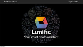 founders@lumific.com angel.co/lumific
Your smart photo assistant
Thursday, 31 July 14
 