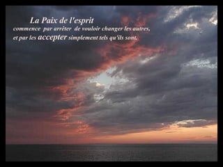La Paix de l'esprit   commence  par arrêter  de vouloir changer les autres,   et par les  accepter  simplement tels qu'ils sont.   