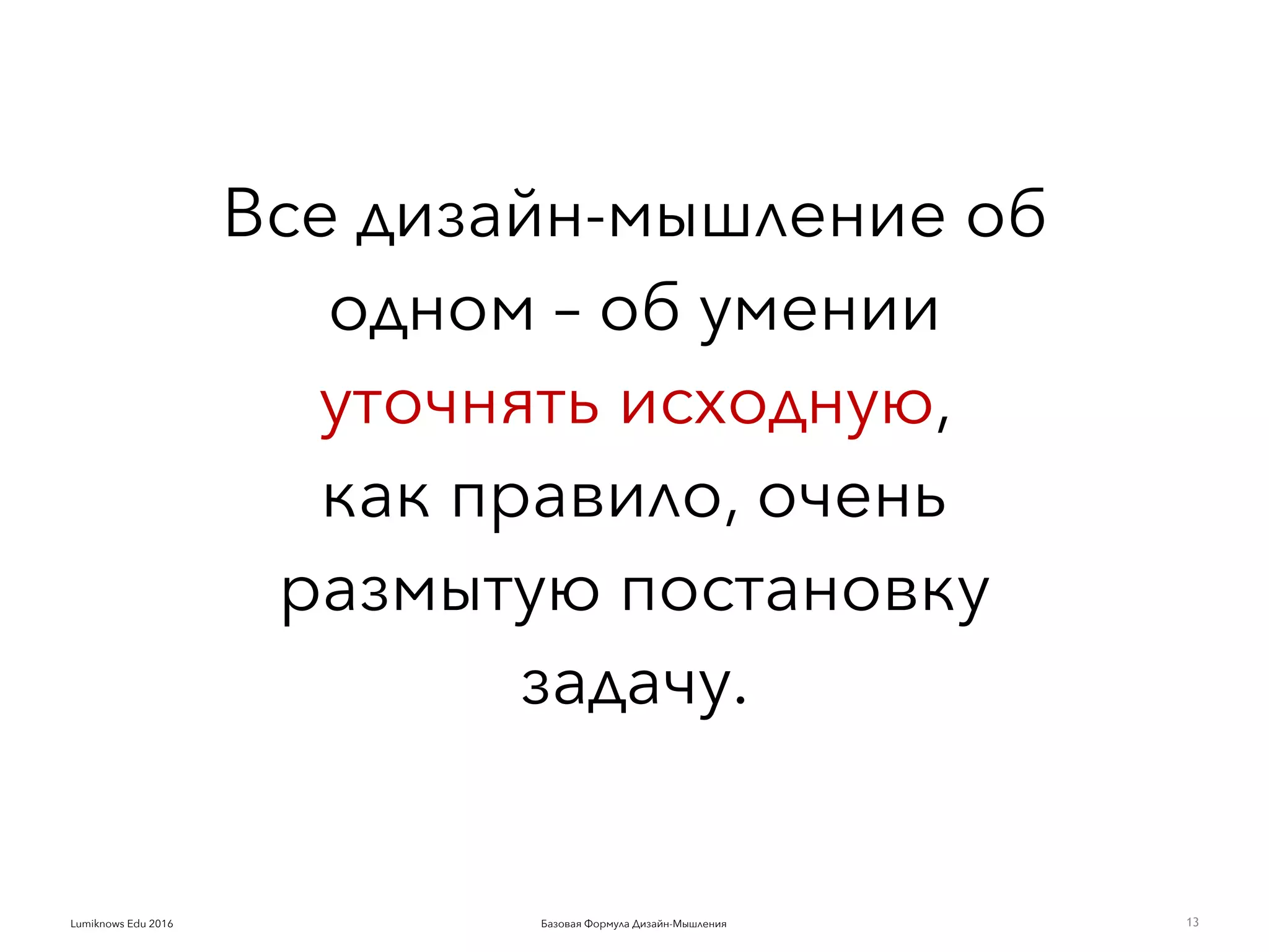 Базовая Формула Дизайн-МышленияLumiknows Edu 2016
Все дизайн-мышление об
одном – об умении
уточнять исходную,  
как правило, очень
размытую постановку
задачу.
13
 