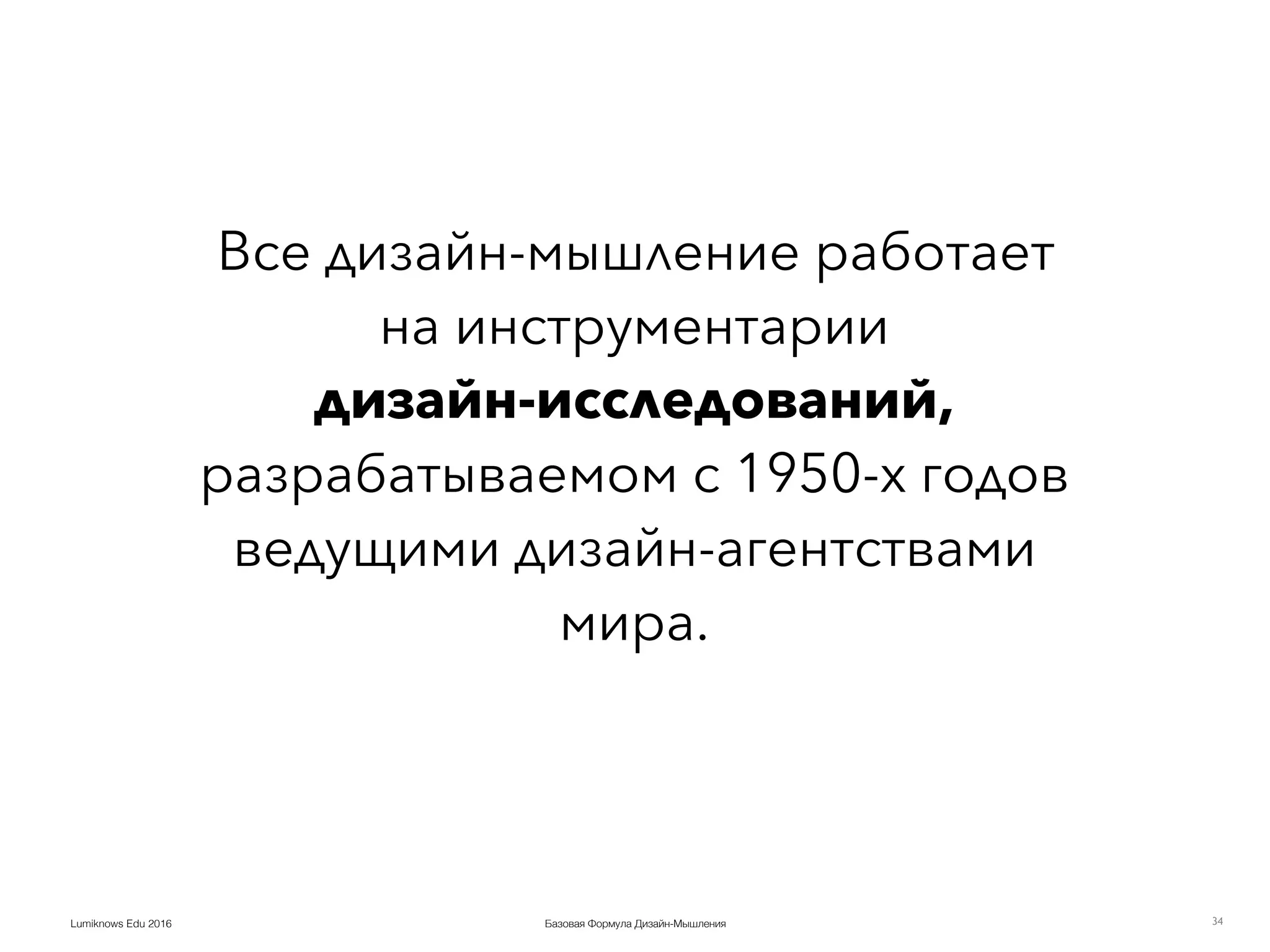 Базовая Формула Дизайн-МышленияLumiknows Edu 2016
Все дизайн-мышление работает
на инструментарии  
дизайн-исследований,
разрабатываемом с 1950-х годов
ведущими дизайн-агентствами
мира.
34
 