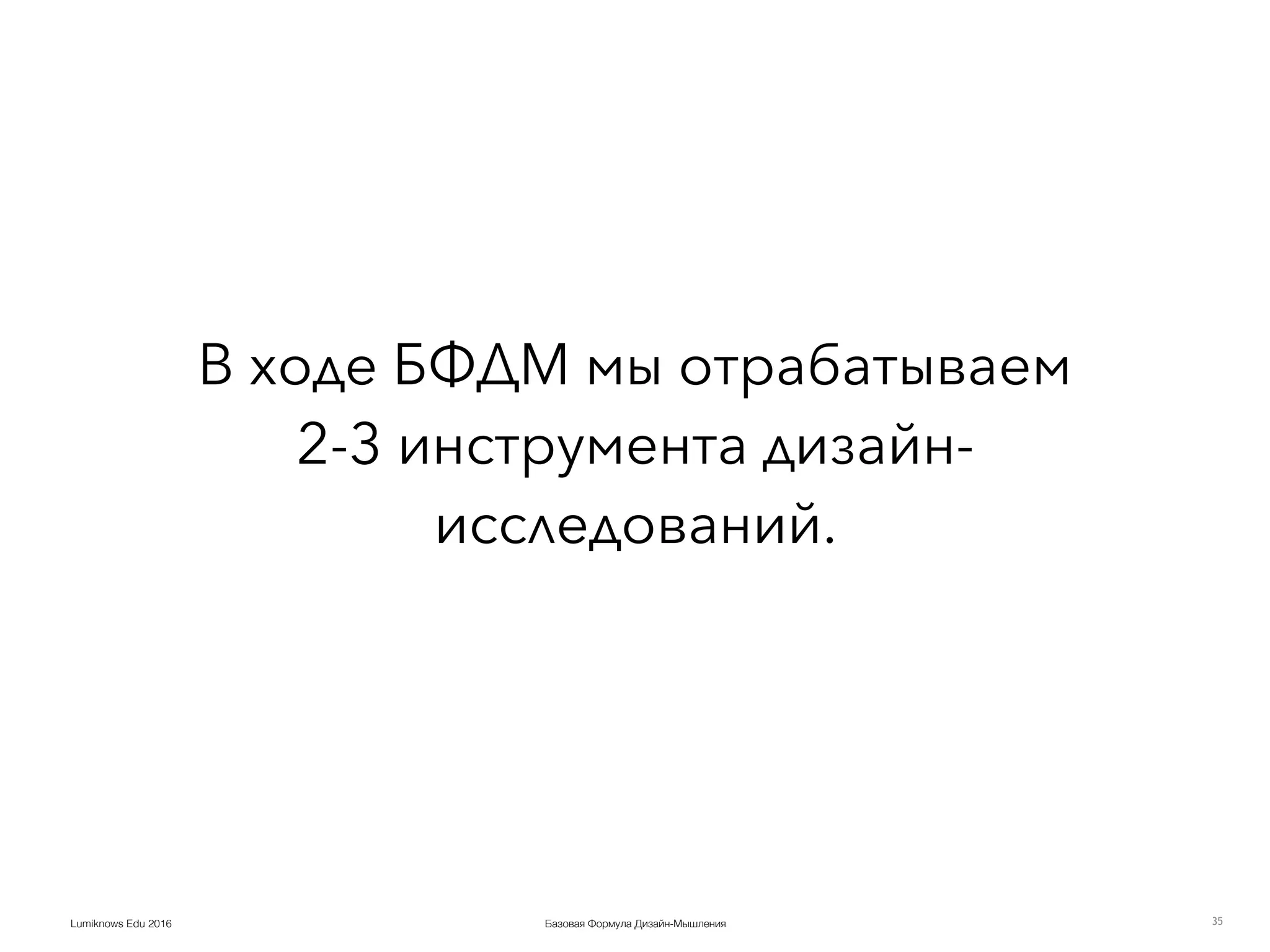 Базовая Формула Дизайн-МышленияLumiknows Edu 2016
В ходе БФДМ мы отрабатываем
2-3 инструмента дизайн-
исследований.
35
 