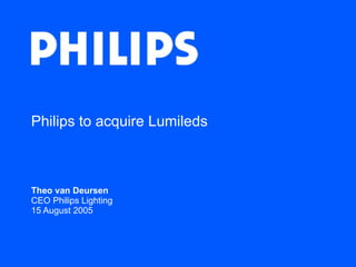 Philips to acquire Lumileds Theo van Deursen CEO Philips Lighting  15 August 2005 
