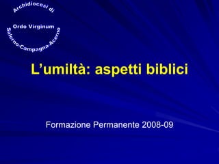 L’umiltà: aspetti biblici
Formazione Permanente 2008-09
 