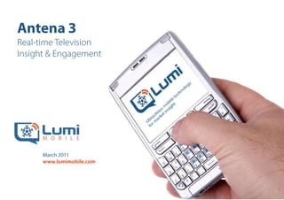 Antena 3 Real-time Television Insight & Engagement March 2011www.lumimobile.com 