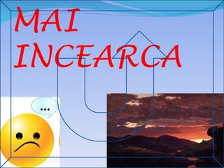 MAI
INCEARCA
 