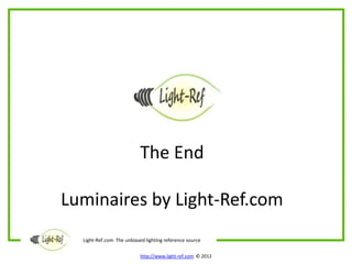 The End

Luminaires by Light-Ref.com
  Light-Ref.com The unbiased lighting reference source

                           http://www.light-ref.com © 2012
 