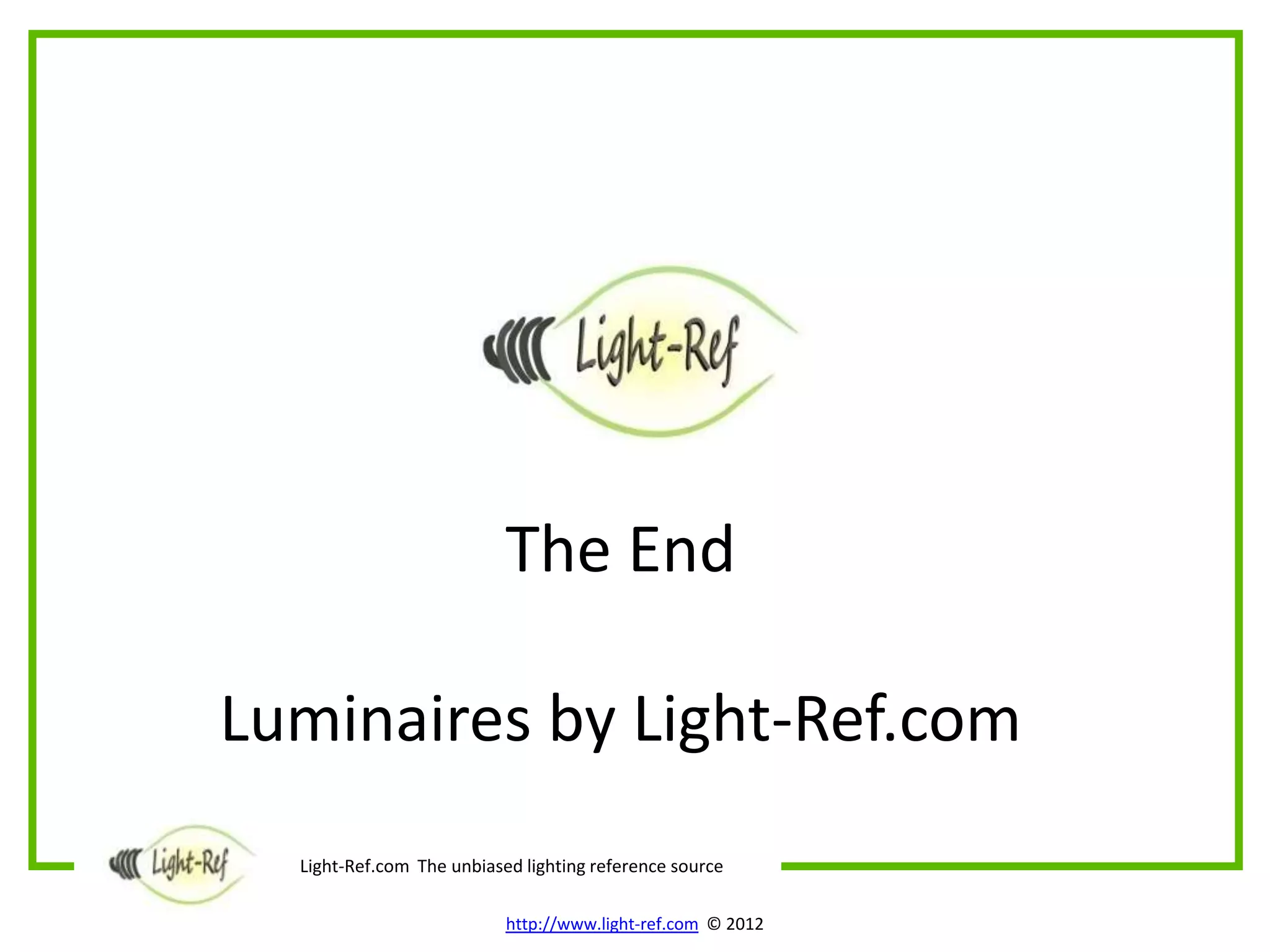 The End

Luminaires by Light-Ref.com
  Light-Ref.com The unbiased lighting reference source

                           http://www.light-ref.com © 2012
 