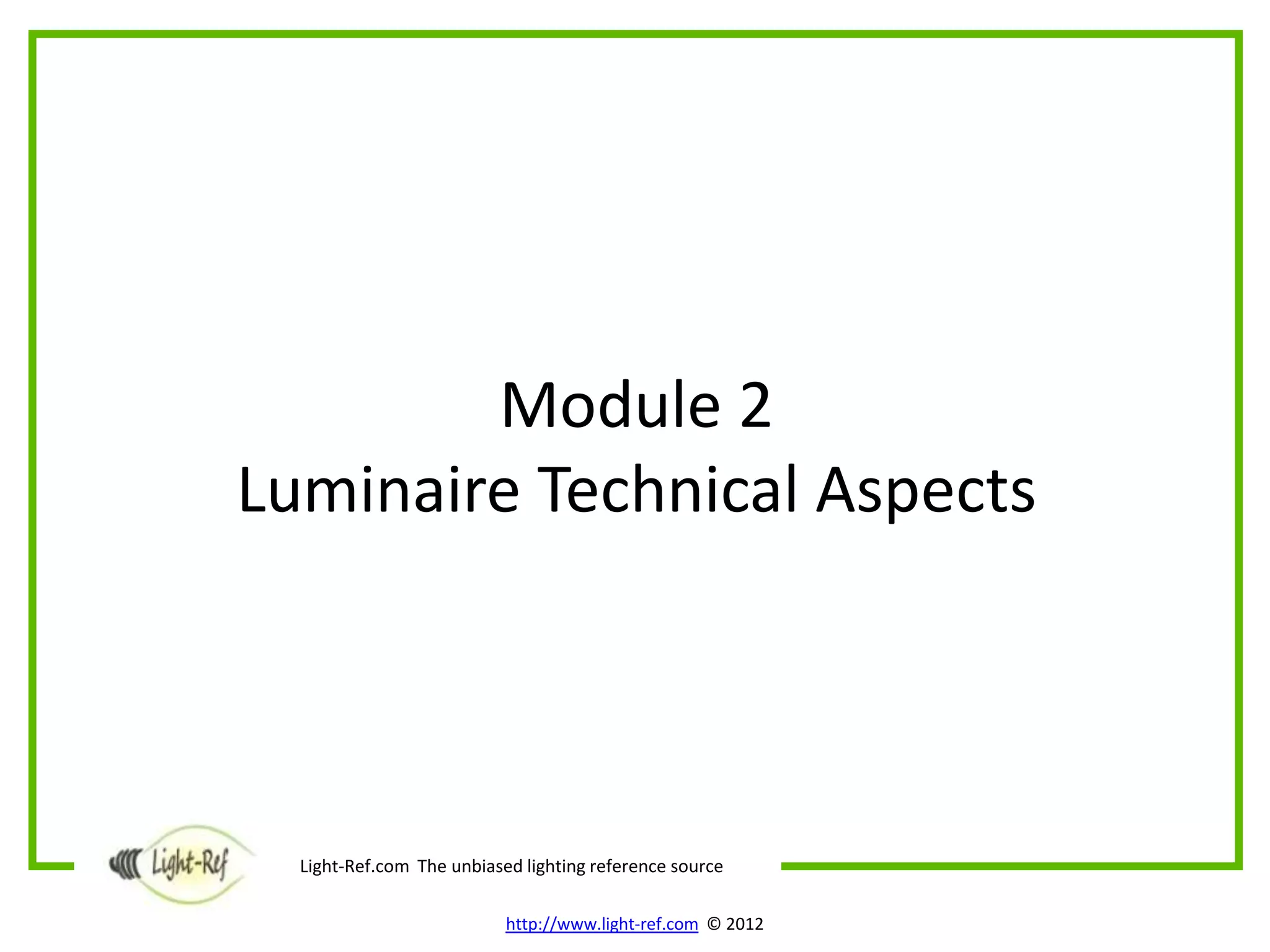 Module 2
Luminaire Technical Aspects




  Light-Ref.com The unbiased lighting reference source

                           http://www.light-ref.com © 2012
 