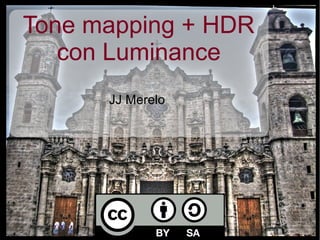 Tone mapping + HDR
con Luminance
JJ Merelo
 