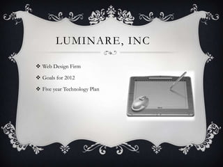 LUMINARE, INC

 Web Design Firm

 Goals for 2012

 Five year Technology Plan
 