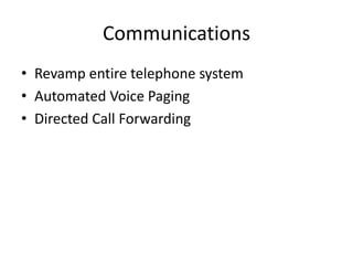 Communications
• Revamp entire telephone system
• Automated Voice Paging
• Directed Call Forwarding