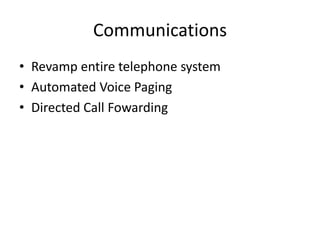 Communications
• Revamp entire telephone system
• Automated Voice Paging
• Directed Call Fowarding
