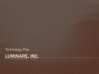 Technology Plan

LUMINARE, INC.
 