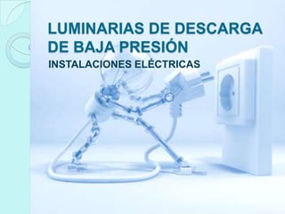 LUMINARIAS DE DESCARGA
DE BAJA PRESIÓN
INSTALACIONES ELÉCTRICAS

 