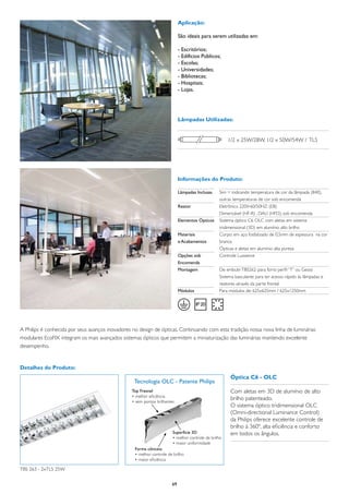 Aplicação:

                                                                            São ideais para serem utilizadas em:

                                                                            - Escritórios;
                                                                            - Edifícios Públicos;
                                                                            - Escolas;
                                                                            - Universidades;
                                                                            - Bibliotecas;
                                                                            - Hospitais;
                                                                            - Lojas.




                                                                            Lâmpadas Utilizadas:


                                                                                                     1/2 x 25W/28W, 1/2 x 50W/54W / TL5




                                                                            Informações do Produto:

                                                                            Lâmpadas Inclusas	   Sim = indicando temperatura de cor da lâmpada (840),
                                                                            	                    outras temperaturas de cor sob encomenda
                                                                            Reator	              Eletrônico 220V-60/50HZ: (EB)
                                                                            	                    Dimerizável (HF-R) , DALI (HFD), sob encomenda
                                                                            Elementos Ópticos	   Sistema óptico C6 OLC com aletas em sistema
                                                                            	                    tridimensional (3D) em alumínio alto brilho
                                                                            Materiais	           Corpo: em aço fosfatizado de 0,5mm de espessura na cor
                                                                            e Acabamentos	       branca
                                                                            	                    Ópticas e aletas em alumínio alta pureza
                                                                            Opções sob	          Controle Luxsence
                                                                            Encomenda	
                                                                            Montagem	            De embutir TBS262: para forro perfil “T” ou Gesso
                                                                            	                    Sistema basculante para ter acesso rápido às lâmpadas e
                                                                            	                    reatores através da parte frontal
                                                                            Módulos	             Para módulos de: 625x625mm / 625x1250mm




A Philips é conhecida por seus avanços inovadores no design de ópticas. Continuando com esta tradição nossa nova linha de luminárias
modulares EcoFIX integram os mais avançados sistemas ópticos que permitem a miniaturização das luminárias mantendo excelente
desempenho.


Detalhes do Produto:
                                                                                                      Óptica C6 - OLC
                                                   Tecnologia OLC - Patente Philips
                                                 Top Fresnel                                          Com aletas em 3D de alumínio de alto
                                                 • melhor eficiência
                                                 • sem pontos brilhantes
                                                                                                      brilho patenteado.
                                                                                                      O sistema óptico tridimensional OLC
                                                                                                      (Omni-directional Luminance Control)
                                                                                                      da Philips oferece excelente controle de
                                                                                                      brilho à 360º, alta eficiência e conforto
                                                                       Superfície 3D                  em todos os ângulos.
                                                                       • melhor controle de brilho
                                                                       • maior uniformidade
                                                   Forma côncava
                                                   • melhor controle de brilho
                                                   • maior eficiência

TBS 263 - 2xTL5 25W


                                                                       69
 