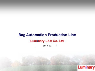 Bag Automation Production Line
Luminary L&H Co. Ltd
2014 v2
 