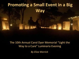 Promoting a Small Event in a Big Way The 10th Annual Carol Dyer Memorial “Light the Way to a Cure” Luminaria Evening By Eliza Worrick   