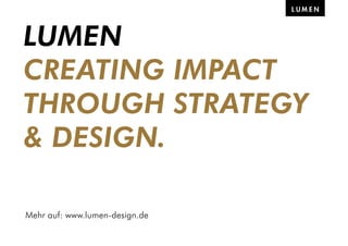 Mehr auf: www.lumen-design.de
LUMEN
CREATING IMPACT
THROUGH STRATEGY
& DESIGN.
 
