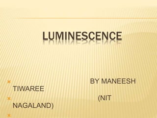 LUMINESCENCE
 BY MANEESH
TIWAREE
 (NIT
NAGALAND)

 