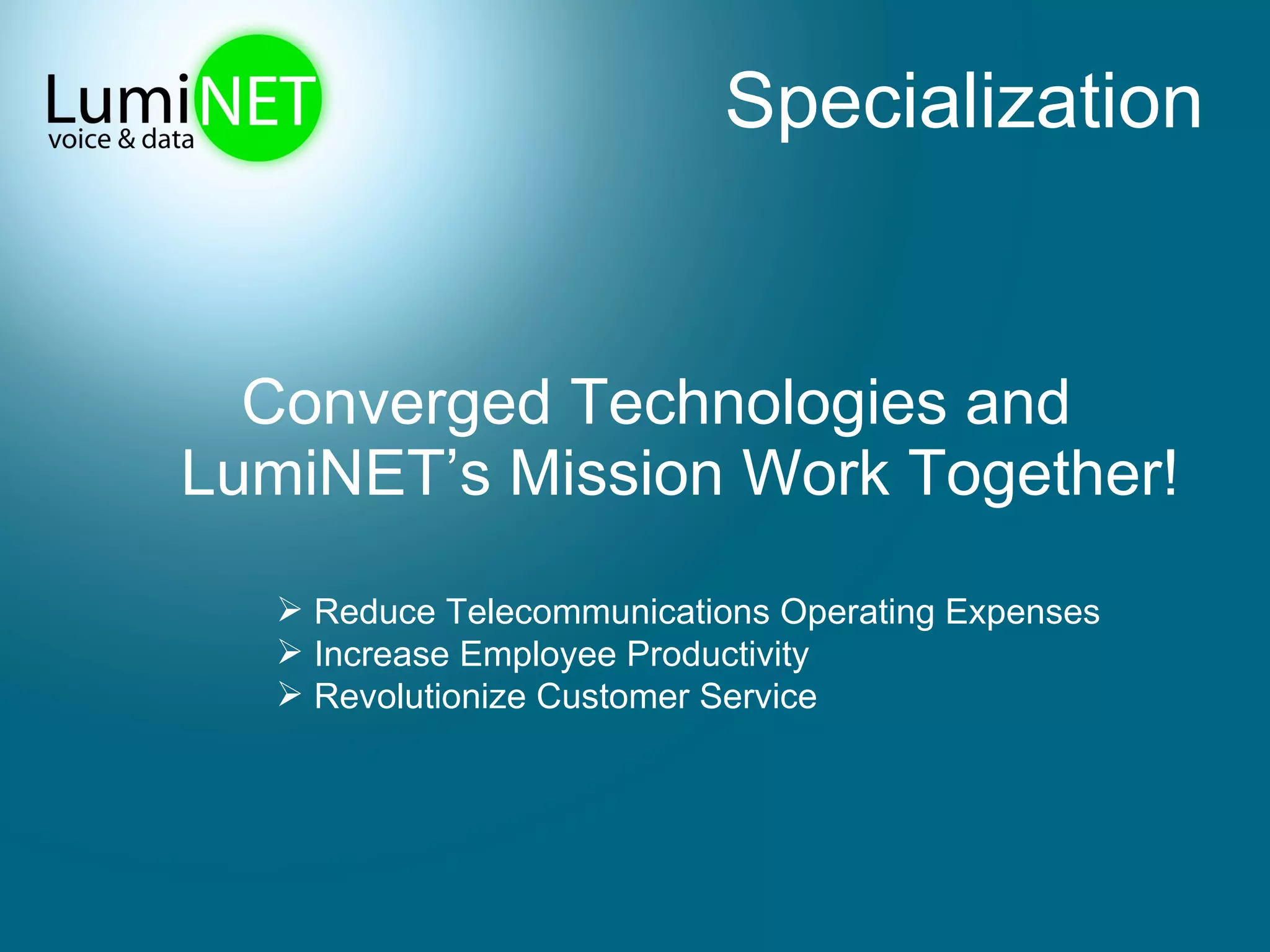 Specialization  Converged Technologies and LumiNET’s Mission Work Together! Reduce Telecommunications Operating Expenses Increase Employee Productivity Revolutionize Customer Service 