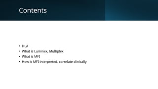 Contents
• HLA
• What is Luminex, Multiplex
• What is MFI
• How is MFI interpreted, correlate clinically
 